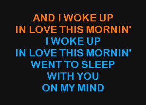 AND IWOKE UP
IN LOVE THIS MORNIN'
IWOKE UP
IN LOVE THIS MORNIN'
WENT TO SLEEP
WITH YOU
ON MY MIND