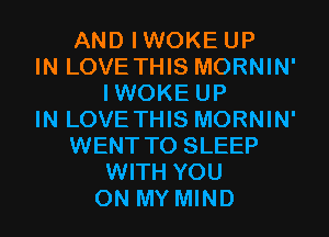 AND IWOKE UP
IN LOVE THIS MORNIN'
IWOKE UP
IN LOVE THIS MORNIN'
WENT TO SLEEP
WITH YOU
ON MY MIND