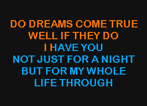 D0 DREAMS COMETRUE
WELL IFTHEY DO
I HAVE YOU
NOTJUST FOR A NIGHT
BUT FOR MYWHOLE
LIFETHROUGH