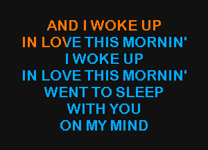 AND IWOKE UP
IN LOVE THIS MORNIN'
IWOKE UP
IN LOVE THIS MORNIN'
WENT TO SLEEP
WITH YOU
ON MY MIND