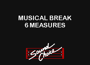 MUSICAL BREAK
6 MEASURES