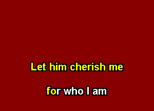Let him cherish me

for who I am