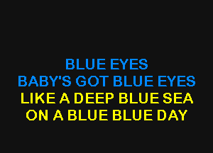 LIKE A DEEP BLUE SEA
ON A BLUE BLUE DAY