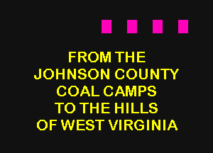 FROM THE
JOHNSON COUNTY

COAL CAMPS
TO THE HILLS
OF WEST VIRGINIA