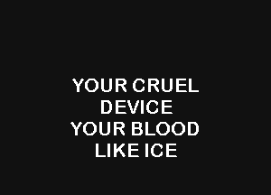 YOURCRUEL

DEWCE
YOURBLOOD
UKEmE