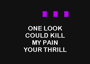 ONE LOOK

COULD KILL
MY PAIN
YOURTHRILL