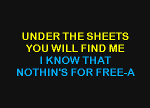 UNDER THESHEETS
YOU WILL FIND ME
IKNOW THAT
NOTHIN'S FOR FREE-A