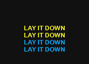 LAY IT DOWN

LAY IT DOWN
LAY IT DOWN
LAY IT DOWN