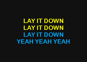 LAY IT DOWN
LAY IT DOWN

LAY IT DOWN
YEAH YEAH YEAH