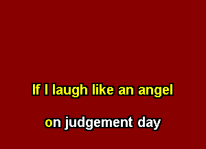 If I laugh like an angel

on judgement day