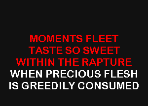 WHEN PRECIOUS FLESH
IS GREEDILY CONSUMED