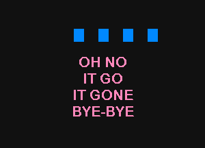 OH NO

IT GO
IT GONE
BYE-BYE
