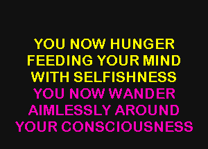 YOU NOW HUNGER
FEEDING YOUR MIND

WITH SELFISHNESS