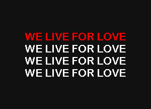 WE LIVE FOR LOVE
WE LIVE FOR LOVE
WE LIVE FOR LOVE

g