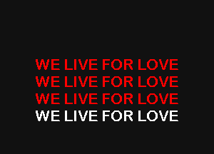 WE LIVE FOR LOVE
