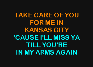 TAKE CARE OF YOU
FOR ME IN
KANSAS CITY

'CAUSE I'LL MISS YA
TILL YOU'RE
IN MY ARMS AGAIN