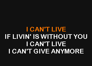 I CAN'T LIVE

IF LIVIN' IS WITHOUT YOU
ICAN'T LIVE
I CAN'T GIVE ANYMORE
