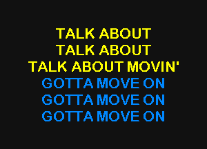 TALK ABOUT
TALK ABOUT
TALK ABOUT MOVIN'