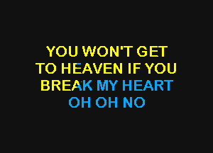 YOU WON'T GET
TO HEAVEN IF YOU

BREAK MY HEART
OH OH NO