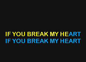 IF YOU BREAK MY HEART
IF YOU BREAK MY HEART