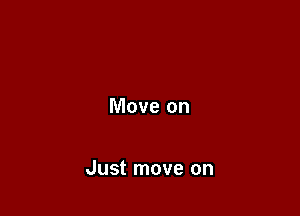 Move on

Just move on
