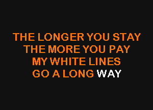 THE LONGER YOU STAY
THE MORE YOU PAY

MYWHITE LINES
GO A LONG WAY