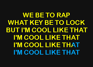 WE BETO RAP
WHAT KEY BETO LOCK
BUT I'M COOL LIKETHAT

I'M COOL LIKETHAT
I'M COOL LIKETHAT
I'M COOL LIKETHAT