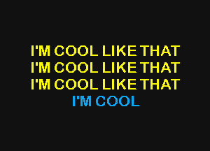 I'M COOL LIKETHAT
I'M COOL LIKETHAT

I'M COOL LIKETHAT
I'M COOL