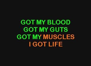 GOT MY BLOOD
GOT MY GUTS

GOT MY MUSCLES
I GOT LIFE