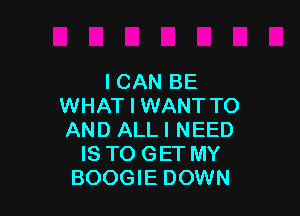 I CAN BE
WHAT I WANT TO

AND ALLI NEED
IS TO GET MY
BOOGIE DOWN