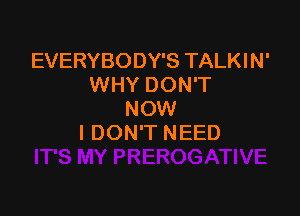 EVERYBODY'S TALKIN'
WHY DON'T

NOW
I DON'T NEED