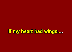 If my heart had wings....