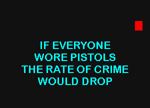 IF EVERYONE
WORE PISTOLS
THE RATE OF CRIME
WOULD DROP