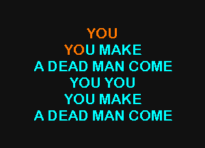 YOU
YOUMAKE
ADEADMANCOME

YOUYOU
YOUMAKE
ADEADMANCOME