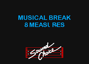 MUSICAL BREAK
8 MEASL RES