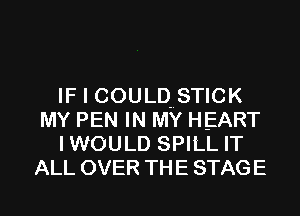IF I COULD STICK
MY PEN IN MY HEART
IWOULD SPILL IT
ALL OVER THE STAGE