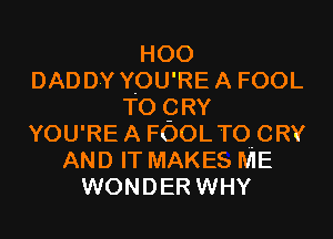 H00
DADDY YOU'REA FOOL
TO QRY
YOU'REA FOOLTO-CRY
AND IT MAKES ME
WONDER WHY