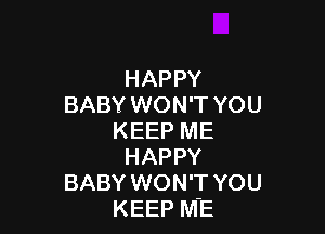 HAPPY
BABY WON'T YOU

KEEP ME
HAPPY
BABY WON'T YOU
KEEP ME