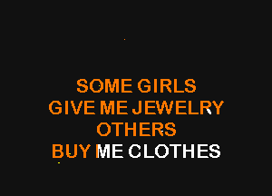 SOMEGIRLS

GIVE MEJEWELRY
OTHERS
BUY ME CLOTHES