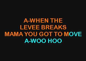 A-WH EN TH E
LEVEE BREAKS

MAMA YOU GOT TO MOVE
A-WOO HOO