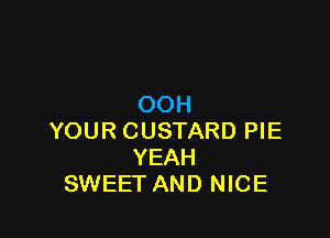 OOH

YOUR CUSTARD PIE
YEAH
SWEET AND NICE