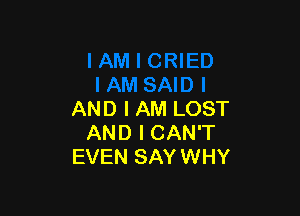 AND I AM LOST
AND I CAN'T
EVEN SAY WHY