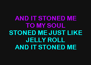 STONED ME JUST LIKE
JELLY ROLL
AND IT STONED ME