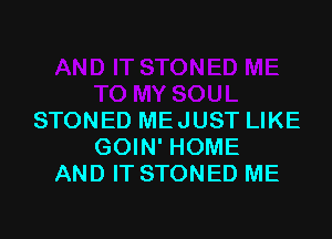 STONED MEJUST LIKE
GOIN' HOME
AND IT STONED ME