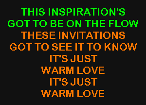THIS INSPIRATION'S
GOT TO BE ON THE FLOW
THESE INVITATIONS
GOT TO SEE IT TO KNOW
IT'SJUST
WARM LOVE
IT'SJUST
WARM LOVE