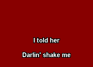 ltold her

Darlin' shake me