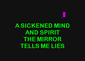 ASICKENED MIND

AND SPIRIT
THEMIRROR
TELLS ME LIES