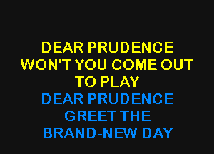 DEAR PRUDENCE
WON'T YOU COME OUT

TO PLAY