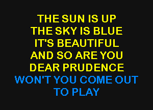 THE SUN IS UP
THE SKY IS BLUE

IT'S BEAUTIFUL
AND 80 ARE YOU
DEAR PRUDENCE

g
