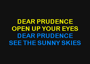 DEAR PRUDENCE
OPEN UP YOUR EYES